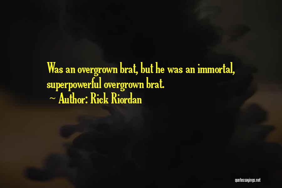 Rick Riordan Quotes: Was An Overgrown Brat, But He Was An Immortal, Superpowerful Overgrown Brat.