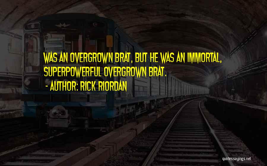Rick Riordan Quotes: Was An Overgrown Brat, But He Was An Immortal, Superpowerful Overgrown Brat.