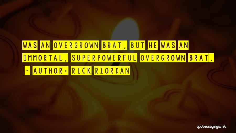 Rick Riordan Quotes: Was An Overgrown Brat, But He Was An Immortal, Superpowerful Overgrown Brat.