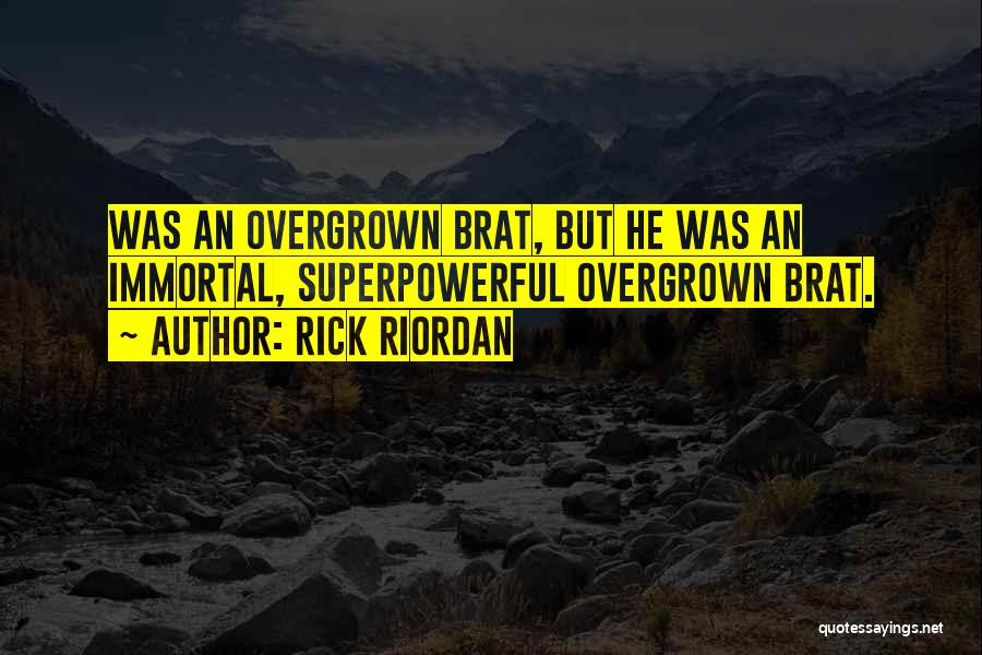 Rick Riordan Quotes: Was An Overgrown Brat, But He Was An Immortal, Superpowerful Overgrown Brat.