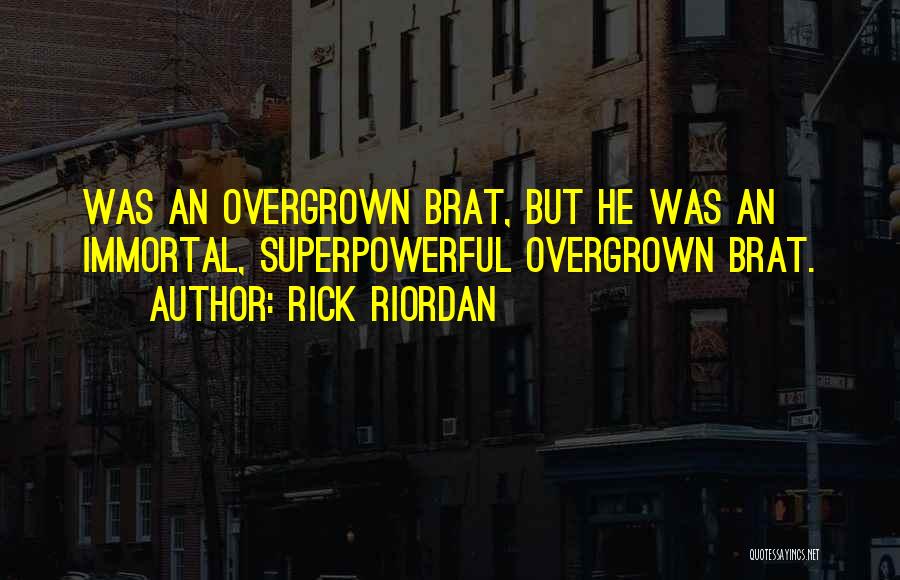 Rick Riordan Quotes: Was An Overgrown Brat, But He Was An Immortal, Superpowerful Overgrown Brat.