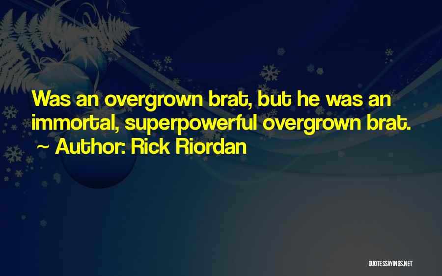 Rick Riordan Quotes: Was An Overgrown Brat, But He Was An Immortal, Superpowerful Overgrown Brat.