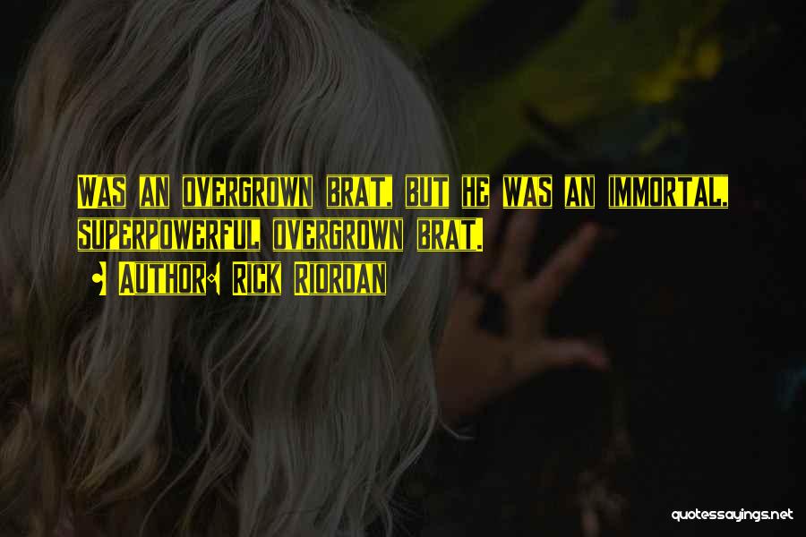 Rick Riordan Quotes: Was An Overgrown Brat, But He Was An Immortal, Superpowerful Overgrown Brat.