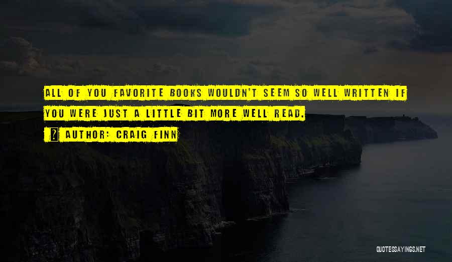 Craig Finn Quotes: All Of You Favorite Books Wouldn't Seem So Well Written If You Were Just A Little Bit More Well Read.