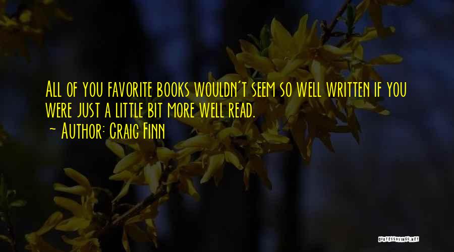 Craig Finn Quotes: All Of You Favorite Books Wouldn't Seem So Well Written If You Were Just A Little Bit More Well Read.
