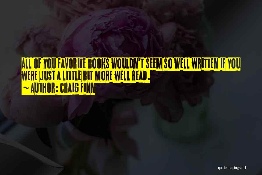 Craig Finn Quotes: All Of You Favorite Books Wouldn't Seem So Well Written If You Were Just A Little Bit More Well Read.