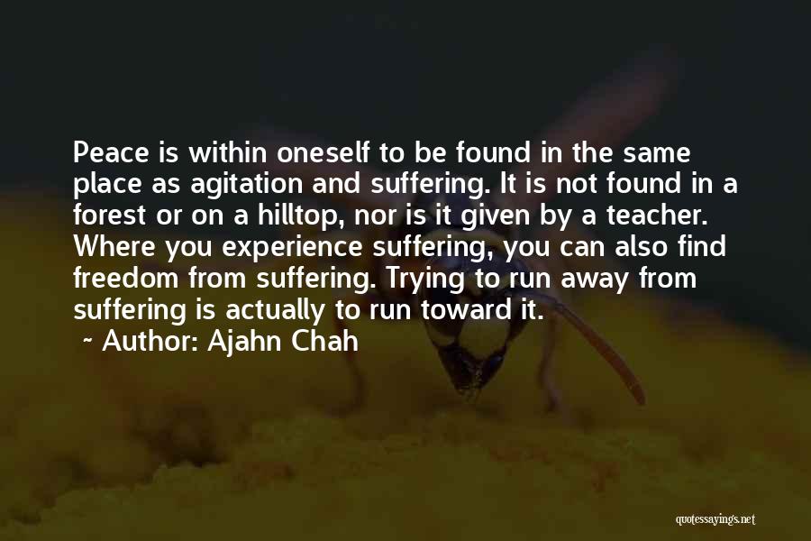Ajahn Chah Quotes: Peace Is Within Oneself To Be Found In The Same Place As Agitation And Suffering. It Is Not Found In