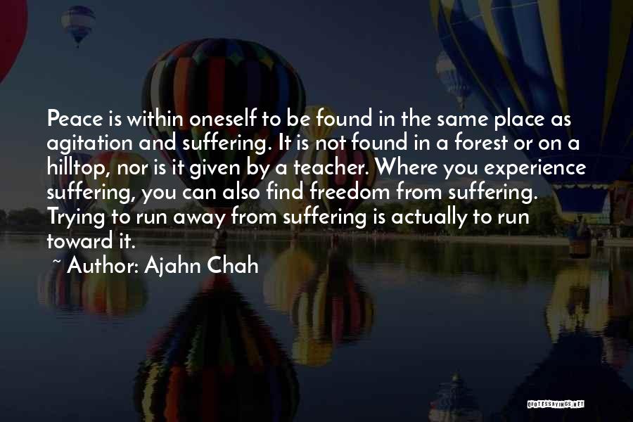 Ajahn Chah Quotes: Peace Is Within Oneself To Be Found In The Same Place As Agitation And Suffering. It Is Not Found In