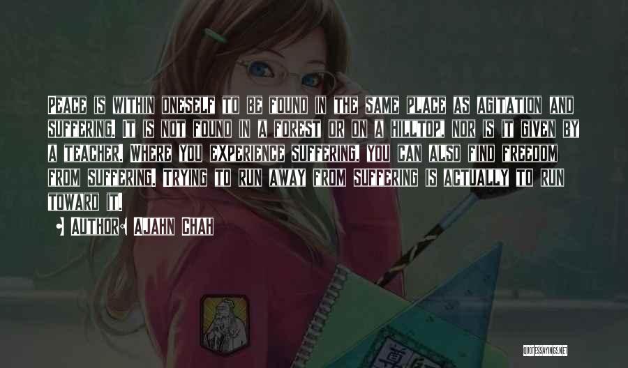 Ajahn Chah Quotes: Peace Is Within Oneself To Be Found In The Same Place As Agitation And Suffering. It Is Not Found In