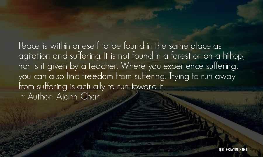 Ajahn Chah Quotes: Peace Is Within Oneself To Be Found In The Same Place As Agitation And Suffering. It Is Not Found In