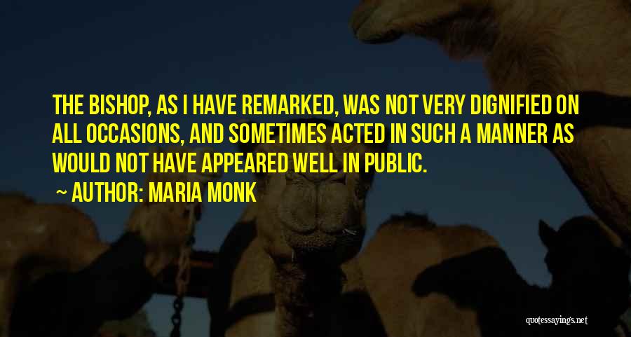 Maria Monk Quotes: The Bishop, As I Have Remarked, Was Not Very Dignified On All Occasions, And Sometimes Acted In Such A Manner