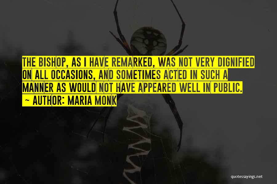 Maria Monk Quotes: The Bishop, As I Have Remarked, Was Not Very Dignified On All Occasions, And Sometimes Acted In Such A Manner