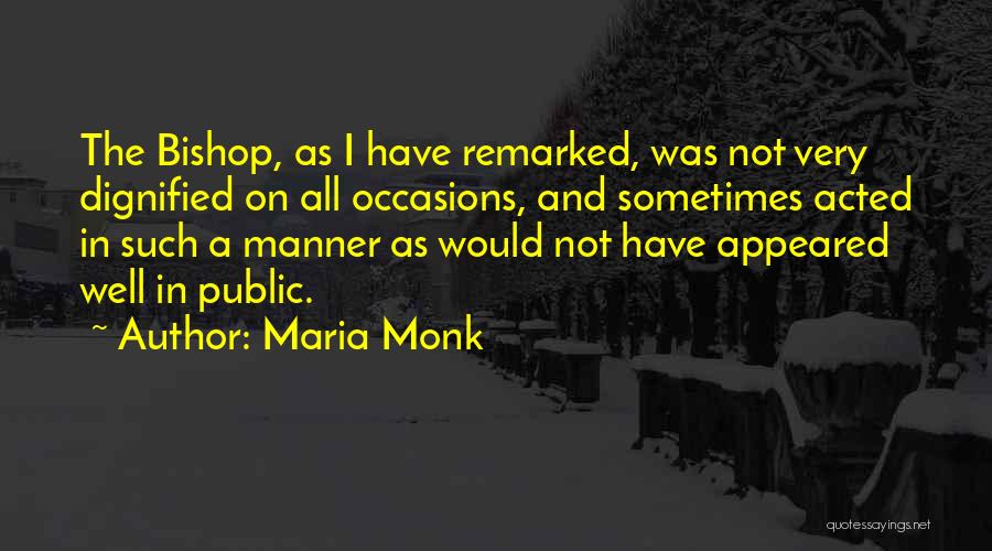 Maria Monk Quotes: The Bishop, As I Have Remarked, Was Not Very Dignified On All Occasions, And Sometimes Acted In Such A Manner