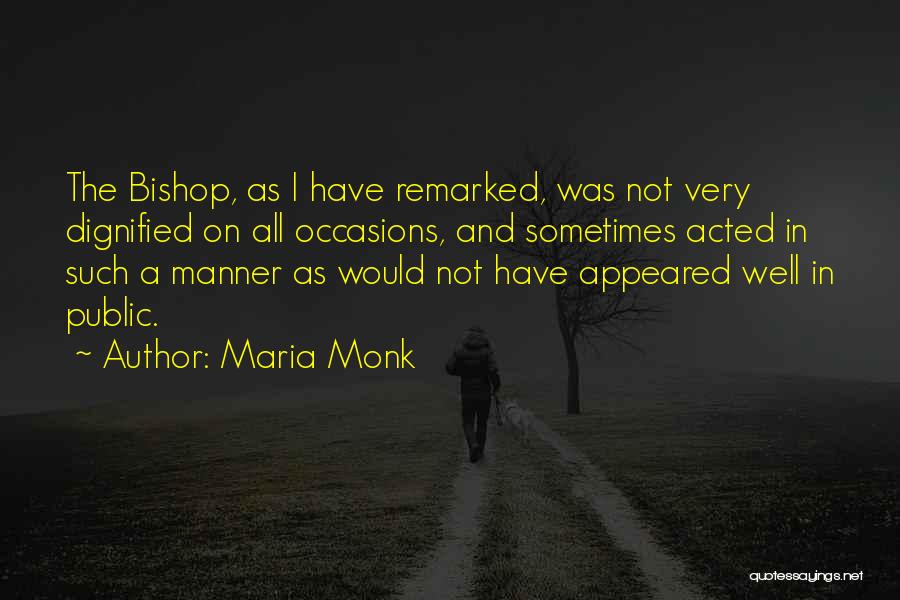 Maria Monk Quotes: The Bishop, As I Have Remarked, Was Not Very Dignified On All Occasions, And Sometimes Acted In Such A Manner