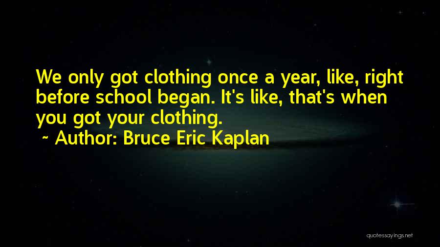 Bruce Eric Kaplan Quotes: We Only Got Clothing Once A Year, Like, Right Before School Began. It's Like, That's When You Got Your Clothing.