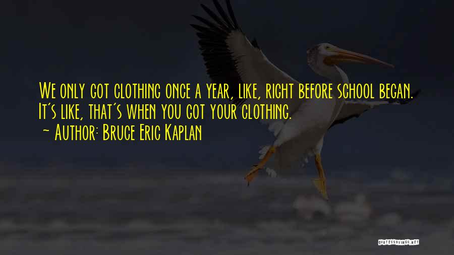 Bruce Eric Kaplan Quotes: We Only Got Clothing Once A Year, Like, Right Before School Began. It's Like, That's When You Got Your Clothing.