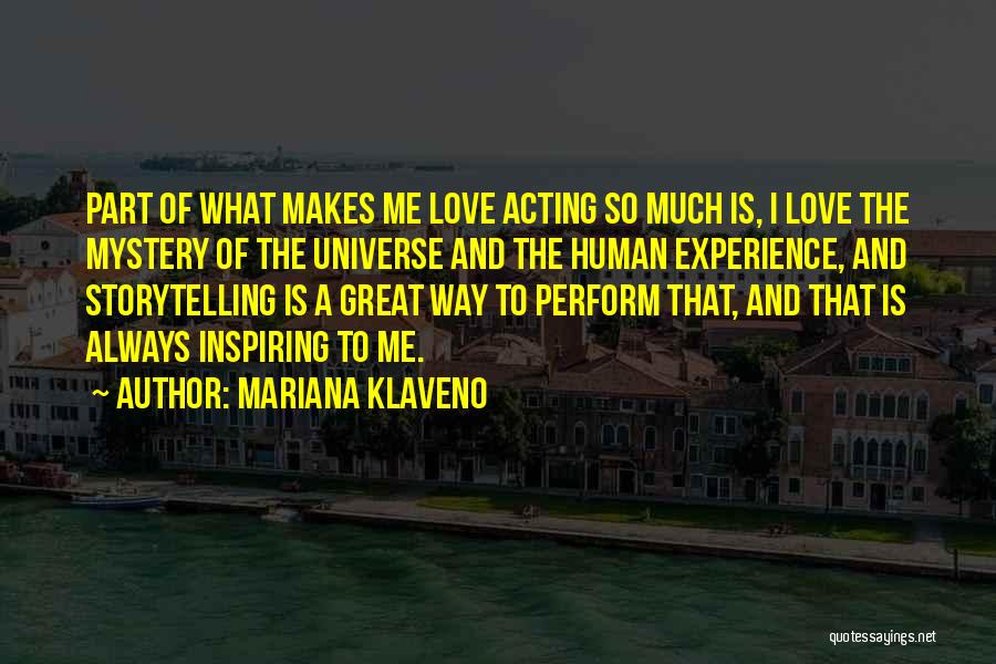 Mariana Klaveno Quotes: Part Of What Makes Me Love Acting So Much Is, I Love The Mystery Of The Universe And The Human