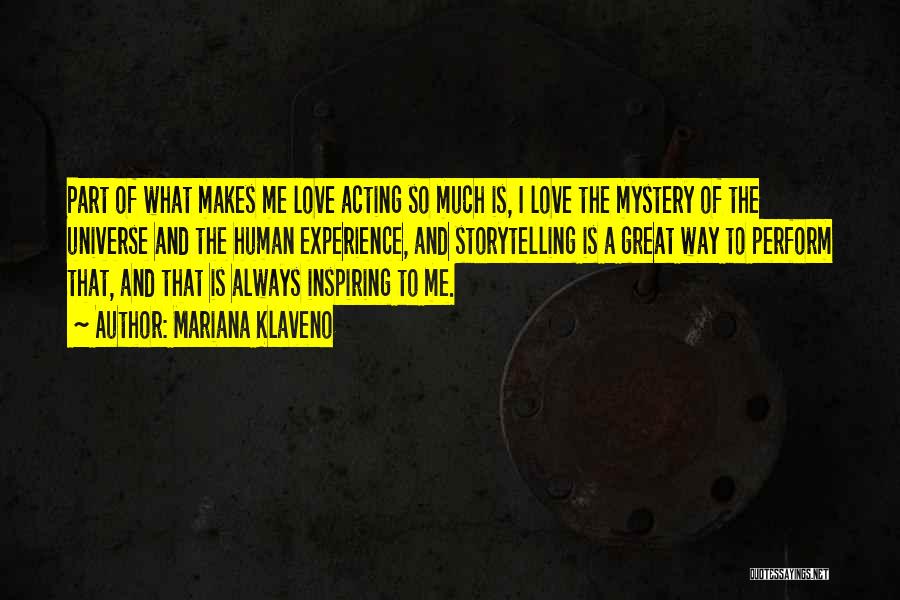 Mariana Klaveno Quotes: Part Of What Makes Me Love Acting So Much Is, I Love The Mystery Of The Universe And The Human