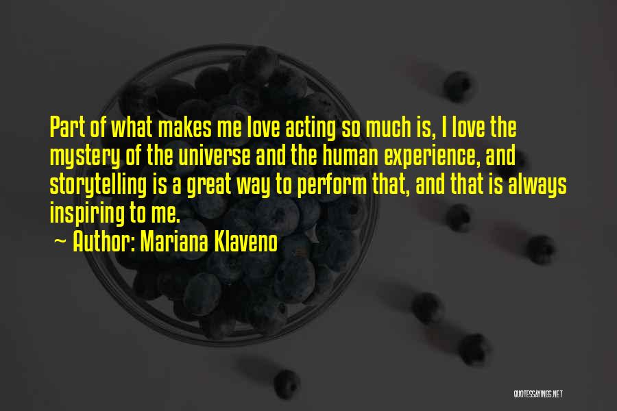 Mariana Klaveno Quotes: Part Of What Makes Me Love Acting So Much Is, I Love The Mystery Of The Universe And The Human
