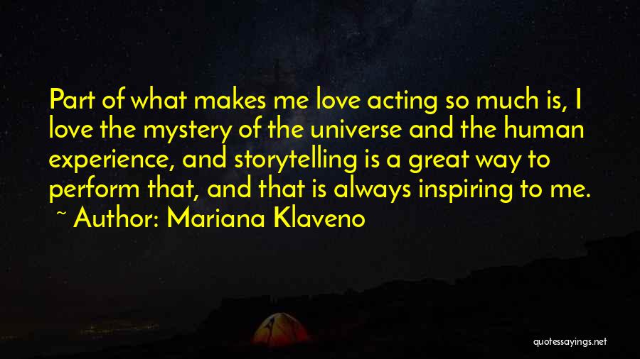 Mariana Klaveno Quotes: Part Of What Makes Me Love Acting So Much Is, I Love The Mystery Of The Universe And The Human