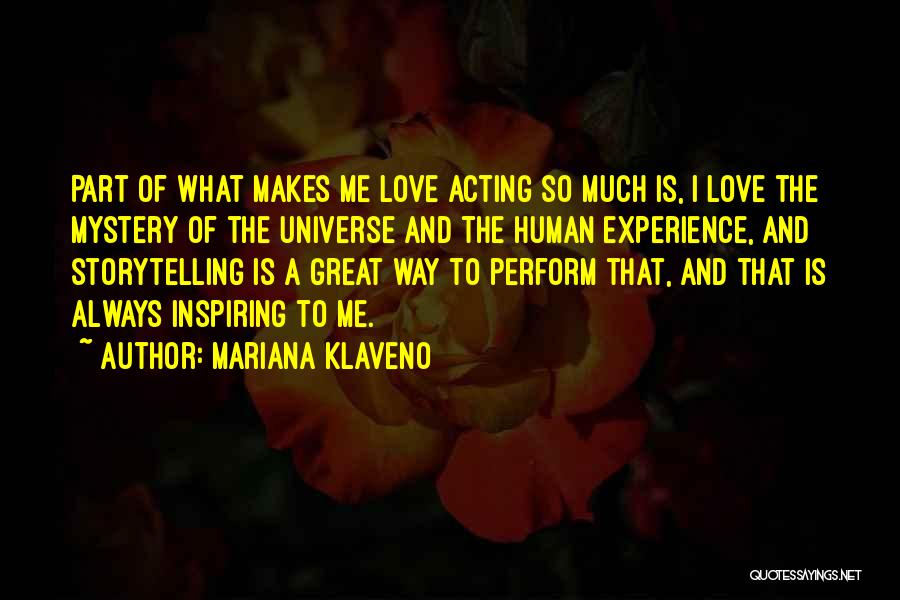 Mariana Klaveno Quotes: Part Of What Makes Me Love Acting So Much Is, I Love The Mystery Of The Universe And The Human
