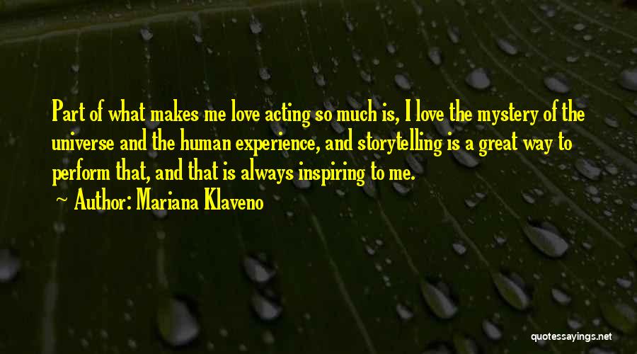 Mariana Klaveno Quotes: Part Of What Makes Me Love Acting So Much Is, I Love The Mystery Of The Universe And The Human
