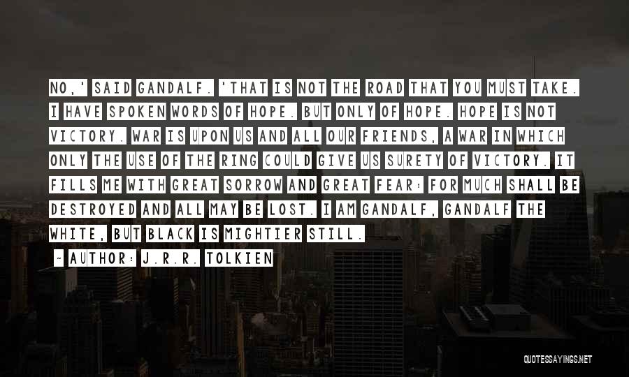 J.R.R. Tolkien Quotes: No,' Said Gandalf. 'that Is Not The Road That You Must Take. I Have Spoken Words Of Hope. But Only