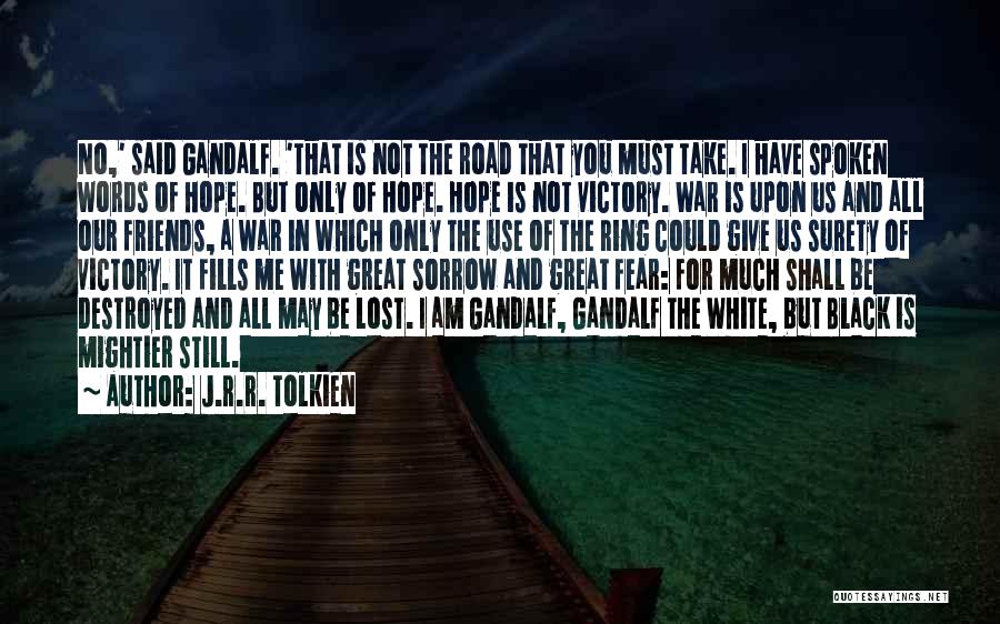 J.R.R. Tolkien Quotes: No,' Said Gandalf. 'that Is Not The Road That You Must Take. I Have Spoken Words Of Hope. But Only