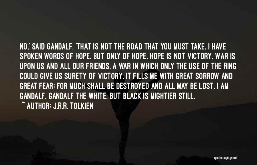 J.R.R. Tolkien Quotes: No,' Said Gandalf. 'that Is Not The Road That You Must Take. I Have Spoken Words Of Hope. But Only