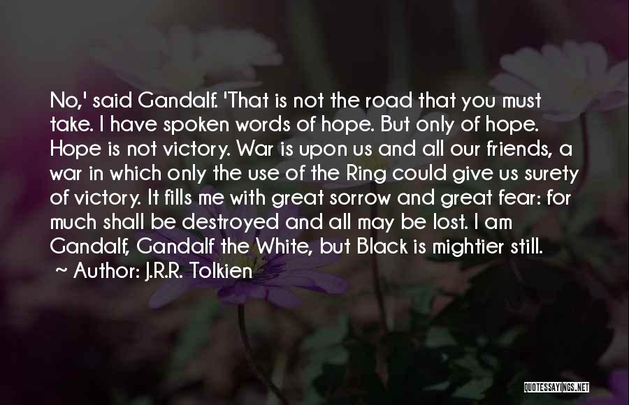 J.R.R. Tolkien Quotes: No,' Said Gandalf. 'that Is Not The Road That You Must Take. I Have Spoken Words Of Hope. But Only