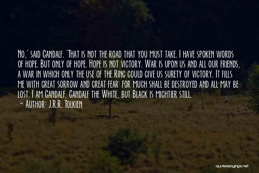 J.R.R. Tolkien Quotes: No,' Said Gandalf. 'that Is Not The Road That You Must Take. I Have Spoken Words Of Hope. But Only