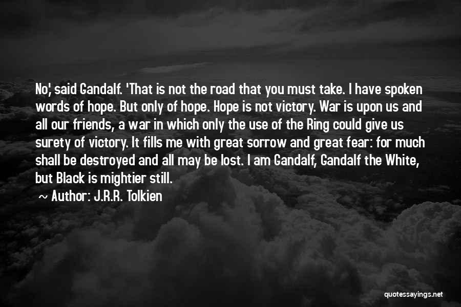 J.R.R. Tolkien Quotes: No,' Said Gandalf. 'that Is Not The Road That You Must Take. I Have Spoken Words Of Hope. But Only