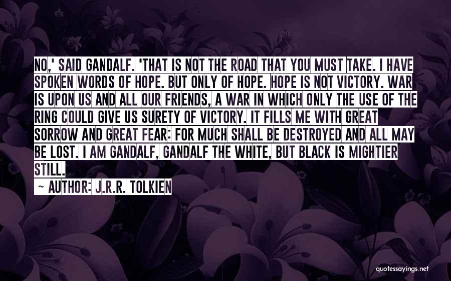 J.R.R. Tolkien Quotes: No,' Said Gandalf. 'that Is Not The Road That You Must Take. I Have Spoken Words Of Hope. But Only