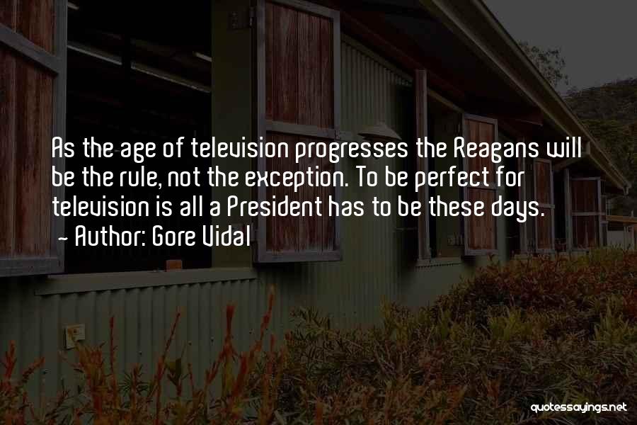 Gore Vidal Quotes: As The Age Of Television Progresses The Reagans Will Be The Rule, Not The Exception. To Be Perfect For Television