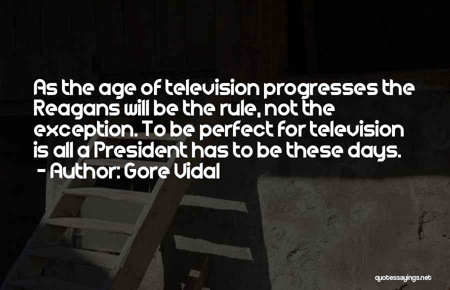Gore Vidal Quotes: As The Age Of Television Progresses The Reagans Will Be The Rule, Not The Exception. To Be Perfect For Television
