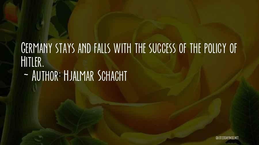 Hjalmar Schacht Quotes: Germany Stays And Falls With The Success Of The Policy Of Hitler.