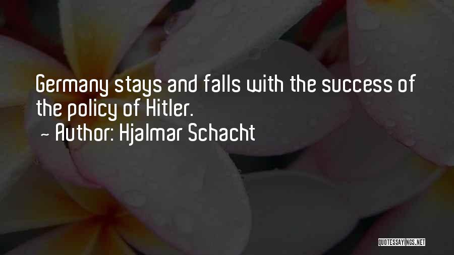 Hjalmar Schacht Quotes: Germany Stays And Falls With The Success Of The Policy Of Hitler.