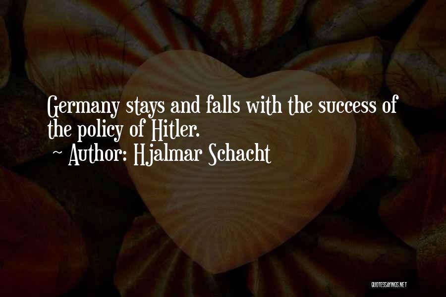 Hjalmar Schacht Quotes: Germany Stays And Falls With The Success Of The Policy Of Hitler.