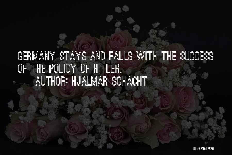 Hjalmar Schacht Quotes: Germany Stays And Falls With The Success Of The Policy Of Hitler.