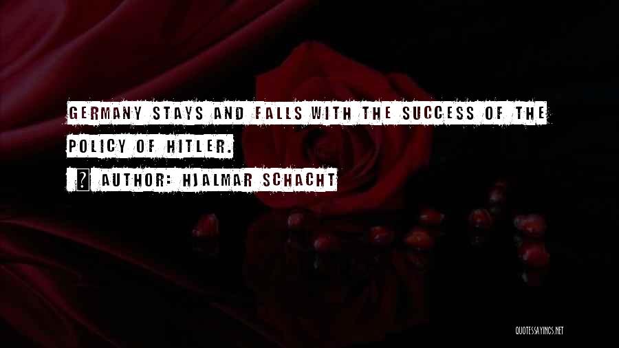 Hjalmar Schacht Quotes: Germany Stays And Falls With The Success Of The Policy Of Hitler.