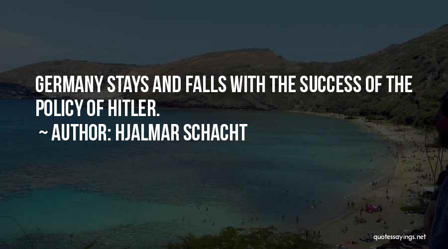 Hjalmar Schacht Quotes: Germany Stays And Falls With The Success Of The Policy Of Hitler.