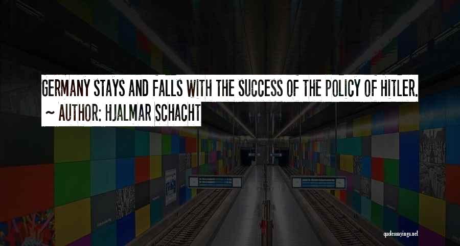 Hjalmar Schacht Quotes: Germany Stays And Falls With The Success Of The Policy Of Hitler.