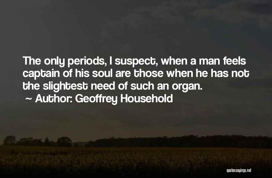 Geoffrey Household Quotes: The Only Periods, I Suspect, When A Man Feels Captain Of His Soul Are Those When He Has Not The