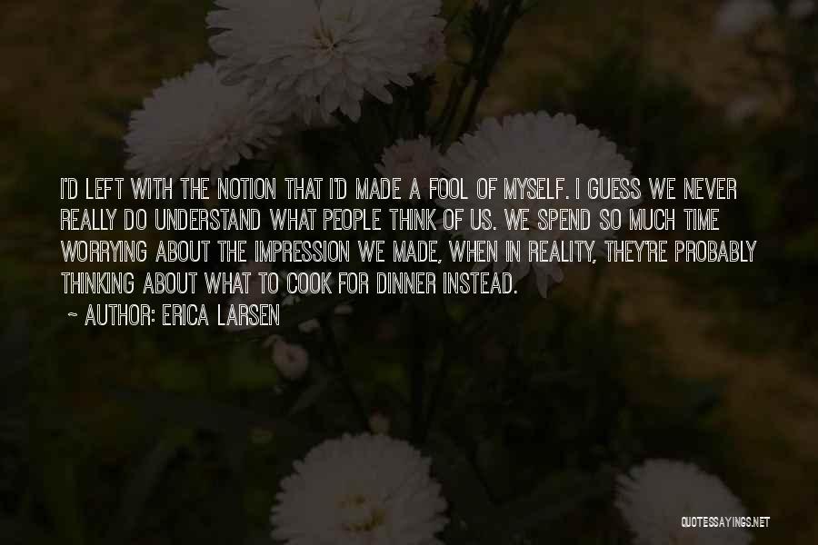 Erica Larsen Quotes: I'd Left With The Notion That I'd Made A Fool Of Myself. I Guess We Never Really Do Understand What