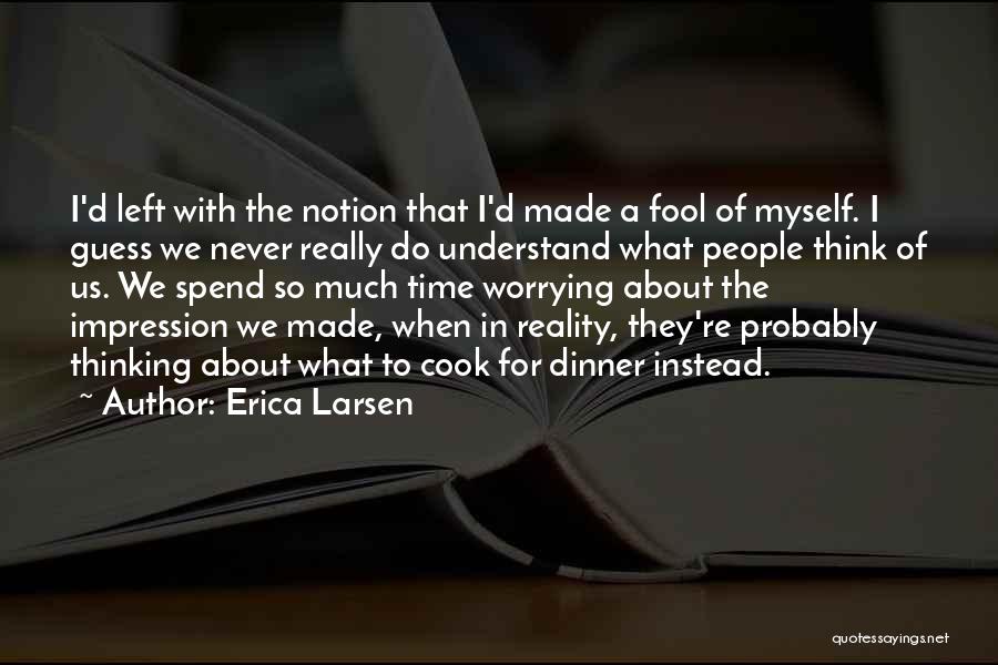 Erica Larsen Quotes: I'd Left With The Notion That I'd Made A Fool Of Myself. I Guess We Never Really Do Understand What