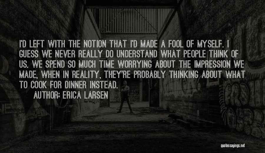 Erica Larsen Quotes: I'd Left With The Notion That I'd Made A Fool Of Myself. I Guess We Never Really Do Understand What