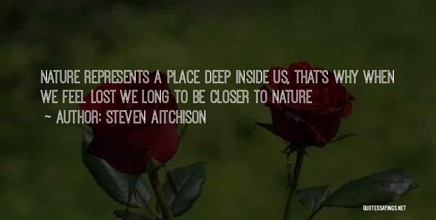 Steven Aitchison Quotes: Nature Represents A Place Deep Inside Us, That's Why When We Feel Lost We Long To Be Closer To Nature