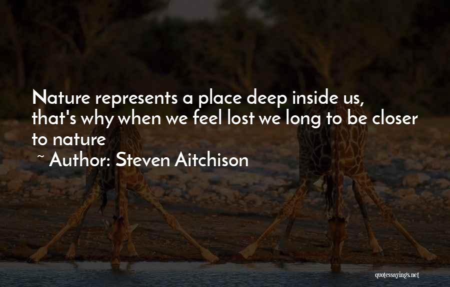 Steven Aitchison Quotes: Nature Represents A Place Deep Inside Us, That's Why When We Feel Lost We Long To Be Closer To Nature