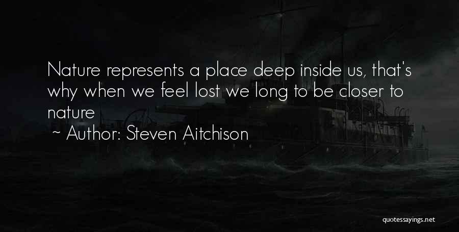 Steven Aitchison Quotes: Nature Represents A Place Deep Inside Us, That's Why When We Feel Lost We Long To Be Closer To Nature