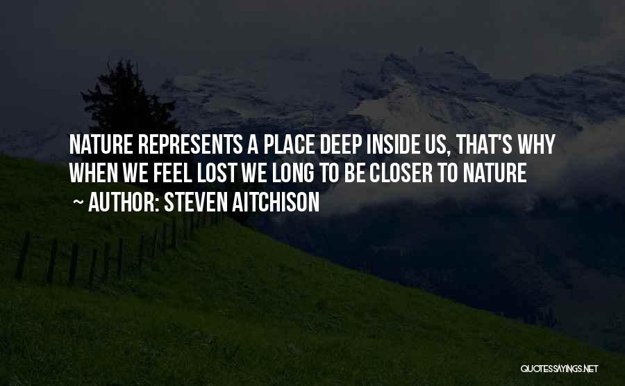 Steven Aitchison Quotes: Nature Represents A Place Deep Inside Us, That's Why When We Feel Lost We Long To Be Closer To Nature